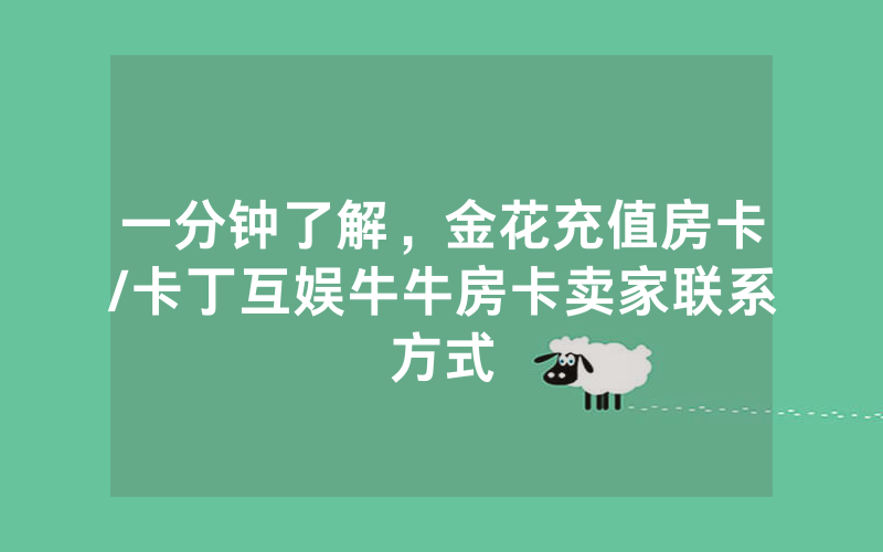 一分钟了解，金花充值房卡/卡丁互娱牛牛房卡卖家联系方式
