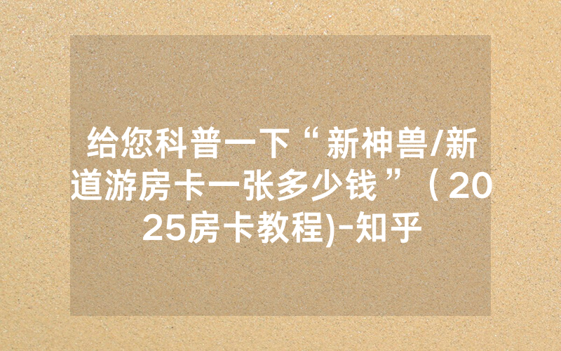 给您科普一下“新神兽/新道游房卡一张多少钱”（2025房卡教程)-知乎