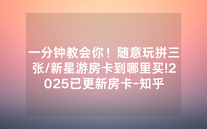 一分钟教会你！随意玩拼三张/新星游房卡到哪里买!2025已更新房卡-知乎