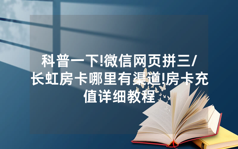 科普一下!微信网页拼三/长虹房卡哪里有渠道!房卡充值详细教程