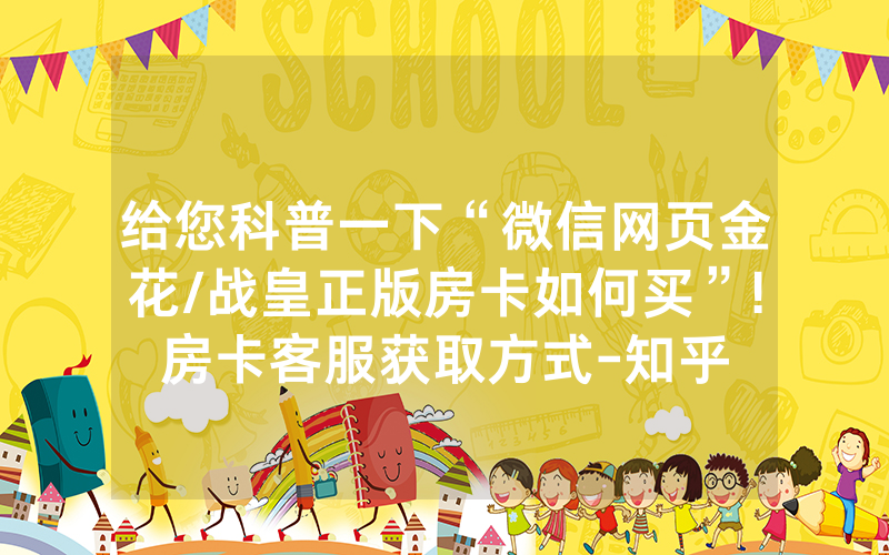 给您科普一下“微信网页金花/战皇正版房卡如何买”!房卡客服获取方式-知乎