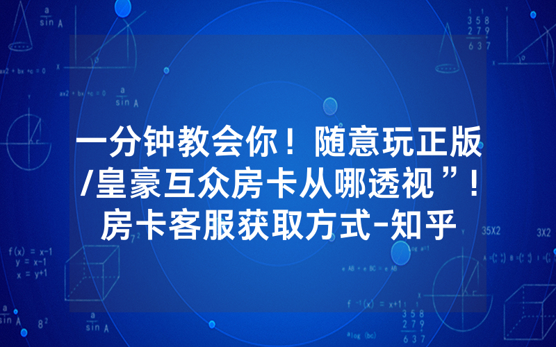 一分钟教会你！随意玩正版/皇豪互众房卡从哪透视”!房卡客服获取方式-知乎