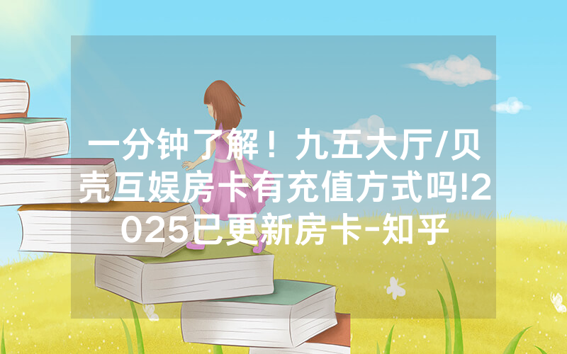 一分钟了解！九五大厅/贝壳互娱房卡有充值方式吗!2025已更新房卡-知乎