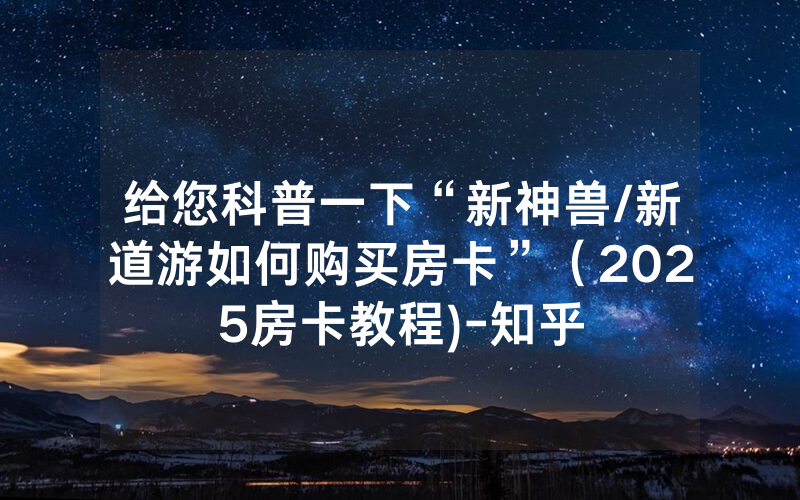 给您科普一下“新神兽/新道游如何购买房卡”（2025房卡教程)-知乎