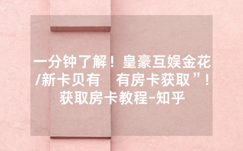 一分钟了解！皇豪互娱金花/新卡贝有沒有房卡获取”!获取房卡教程-知乎