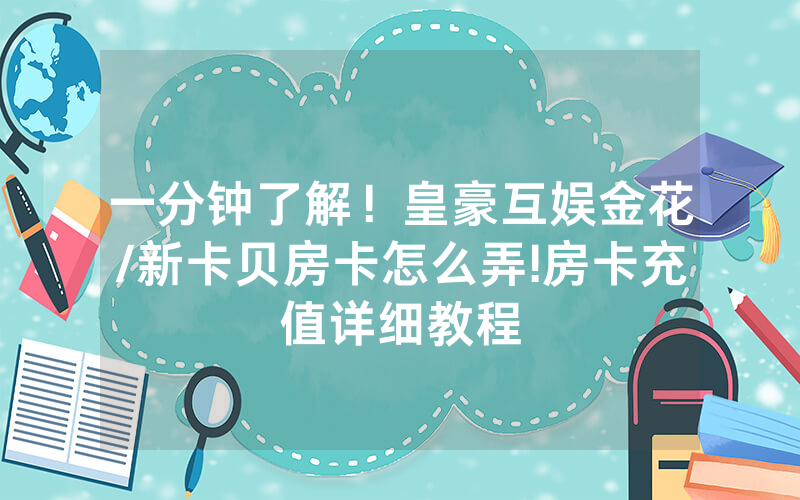 一分钟了解！皇豪互娱金花/新卡贝房卡怎么弄!房卡充值详细教程