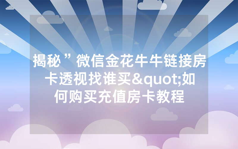 揭秘”微信金花牛牛链接房卡透视找谁买"如何购买充值房卡教程