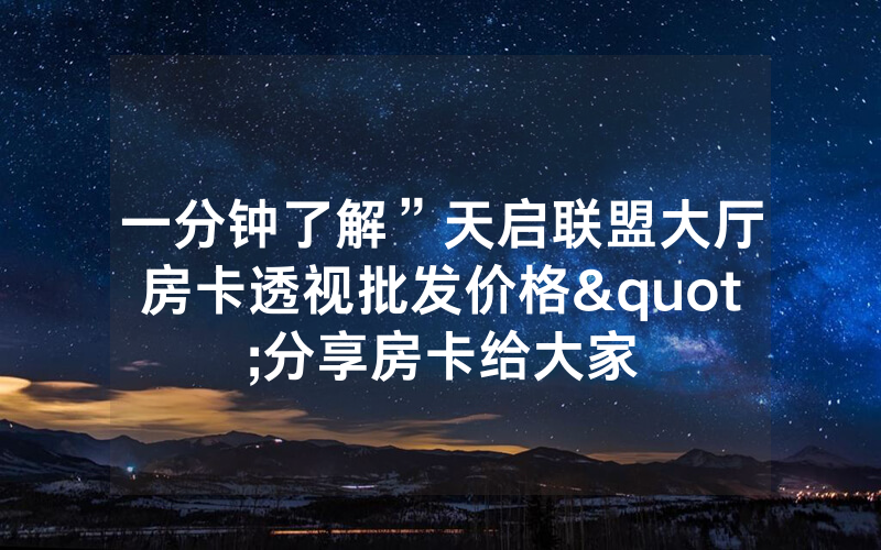 一分钟了解”天启联盟大厅房卡透视批发价格"分享房卡给大家