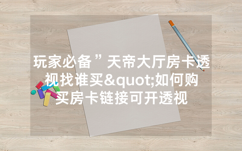 玩家必备”天帝大厅房卡透视找谁买"如何购买房卡链接可开透视