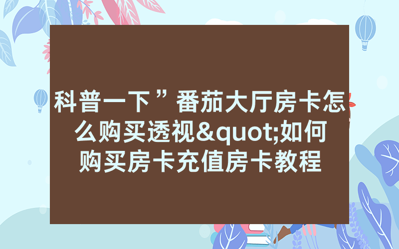 科普一下”番茄大厅房卡怎么购买透视"如何购买房卡充值房卡教程