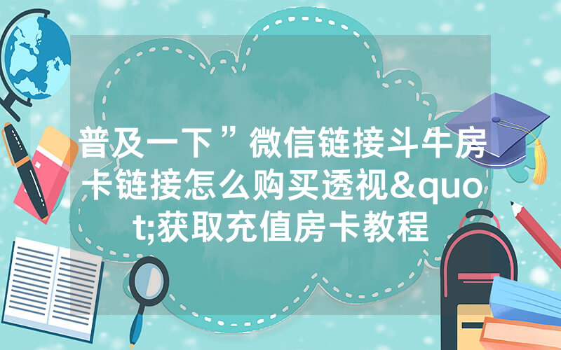 普及一下”微信链接斗牛房卡链接怎么购买透视"获取充值房卡教程