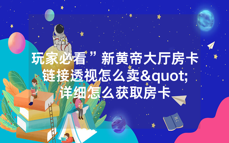 玩家必看”新黄帝大厅房卡链接透视怎么卖"详细怎么获取房卡