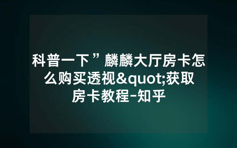 科普一下”麟麟大厅房卡怎么购买透视"获取房卡教程-知乎