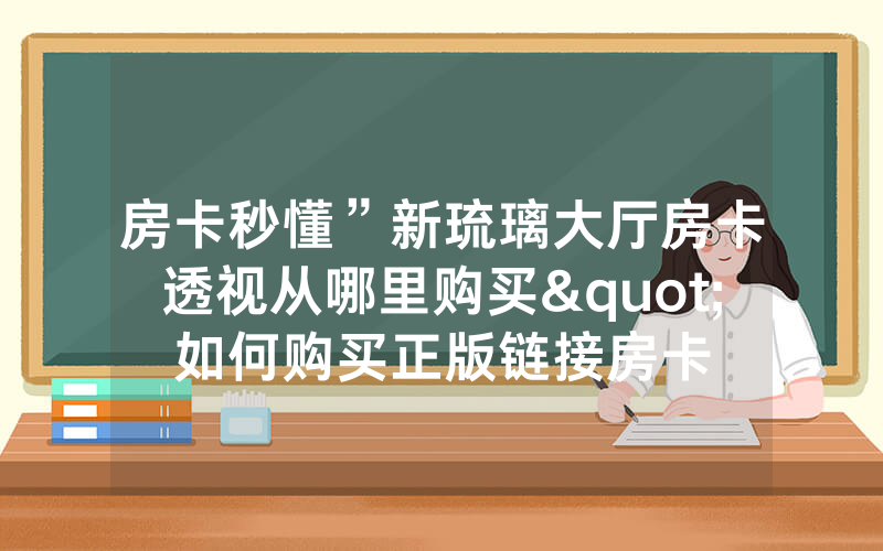 房卡秒懂”新琉璃大厅房卡透视从哪里购买"如何购买正版链接房卡