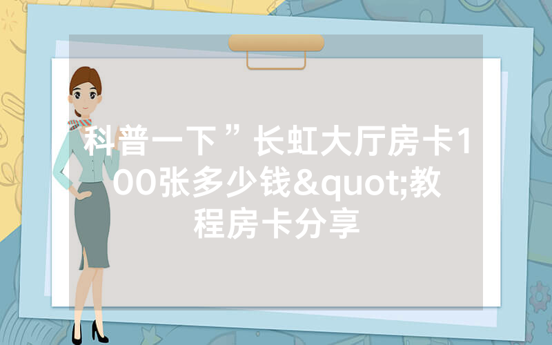 科普一下”长虹大厅房卡100张多少钱"教程房卡分享
