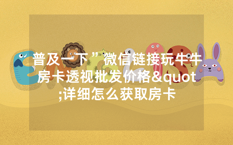 普及一下”微信链接玩牛牛房卡透视批发价格"详细怎么获取房卡