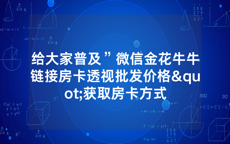 给大家普及”微信金花牛牛链接房卡透视批发价格"获取房卡方式