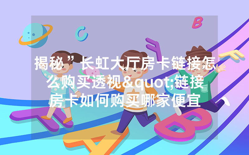 揭秘”长虹大厅房卡链接怎么购买透视"链接房卡如何购买哪家便宜