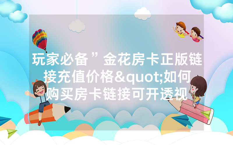 玩家必备”金花房卡正版链接充值价格"如何购买房卡链接可开透视