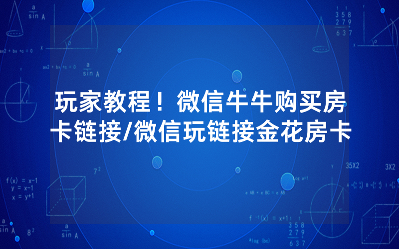 玩家教程！微信牛牛购买房卡链接/微信玩链接金花房卡