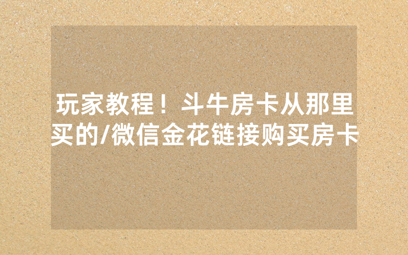 玩家教程！斗牛房卡从那里买的/微信金花链接购买房卡