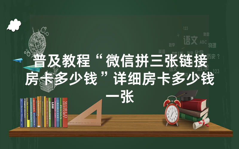 普及教程“微信拼三张链接房卡多少钱”详细房卡多少钱一张