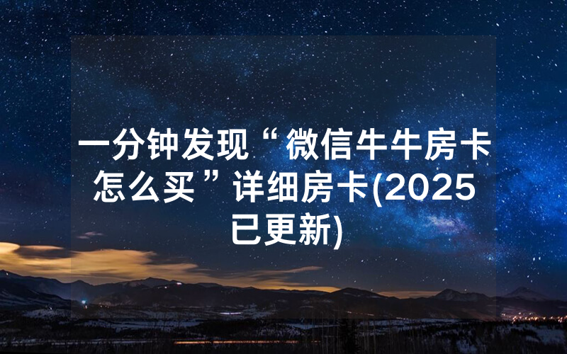 一分钟发现“微信牛牛房卡怎么买”详细房卡(2025已更新)