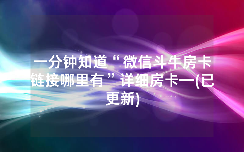 一分钟知道“微信斗牛房卡链接哪里有”详细房卡—(已更新)