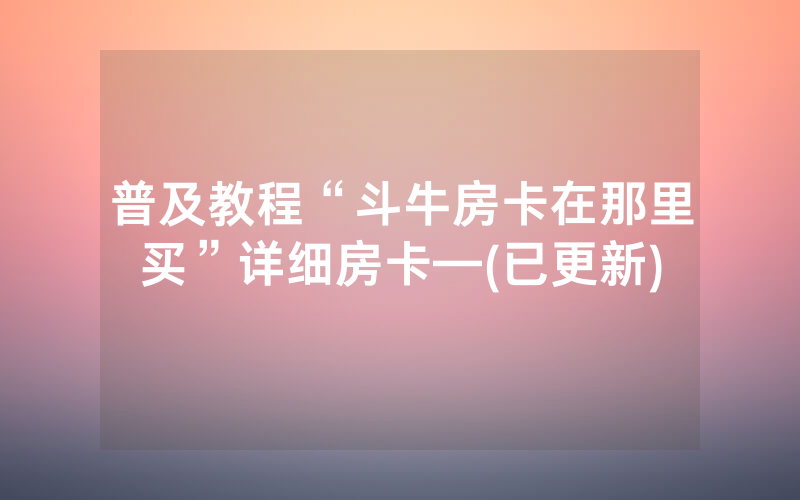 普及教程“斗牛房卡在那里买”详细房卡—(已更新)