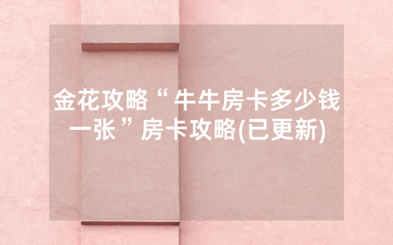 金花攻略“牛牛房卡多少钱一张”房卡攻略(已更新)