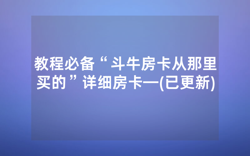 教程必备“斗牛房卡从那里买的”详细房卡—(已更新)