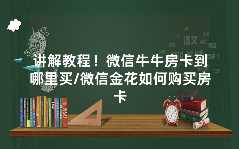 讲解教程！微信牛牛房卡到哪里买/微信金花如何购买房卡