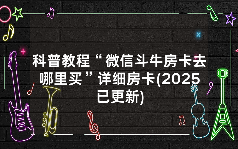 科普教程“微信斗牛房卡去哪里买”详细房卡(2025已更新)