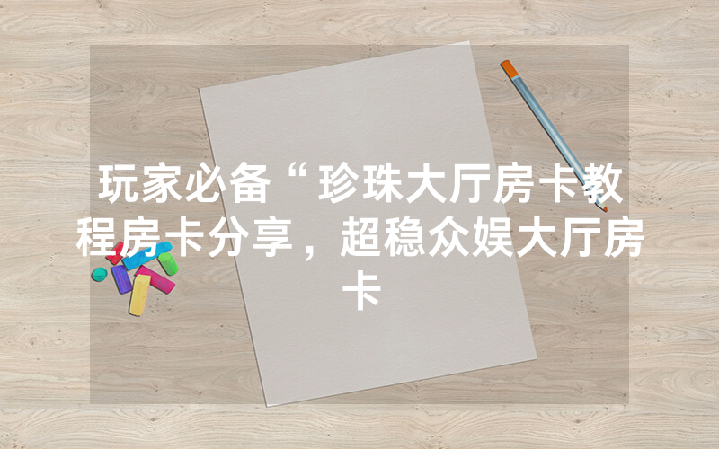 玩家必备“珍珠大厅房卡教程房卡分享，超稳众娱大厅房卡