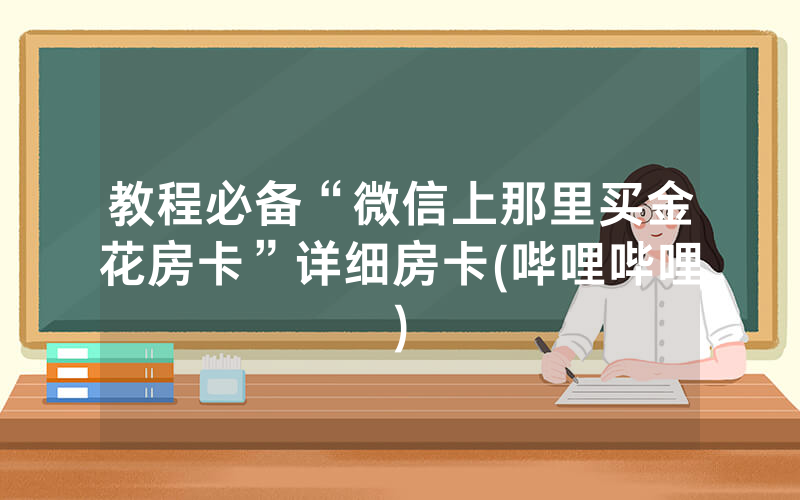 教程必备“微信上那里买金花房卡”详细房卡(哔哩哔哩)