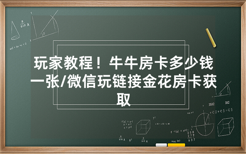 玩家教程！牛牛房卡多少钱一张/微信玩链接金花房卡获取