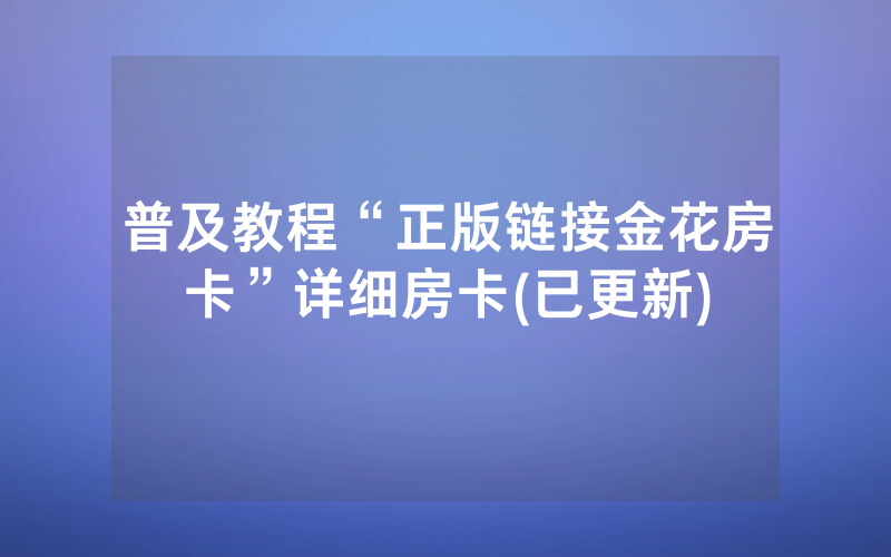 普及教程“正版链接金花房卡”详细房卡(已更新)