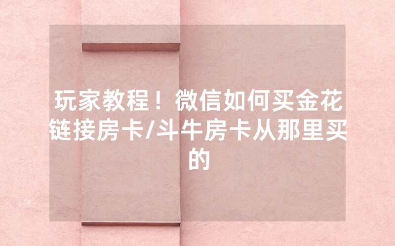 玩家教程！微信如何买金花链接房卡/斗牛房卡从那里买的