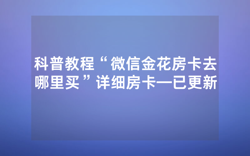 科普教程“微信金花房卡去哪里买”详细房卡—已更新