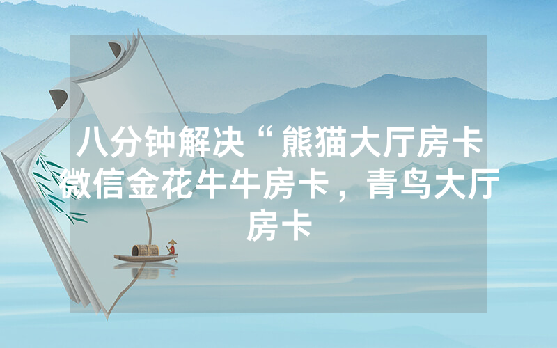 八分钟解决“熊猫大厅房卡微信金花牛牛房卡，青鸟大厅房卡