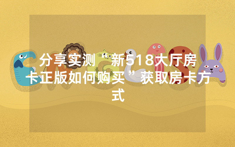 分享实测“新518大厅房卡正版如何购买”获取房卡方式