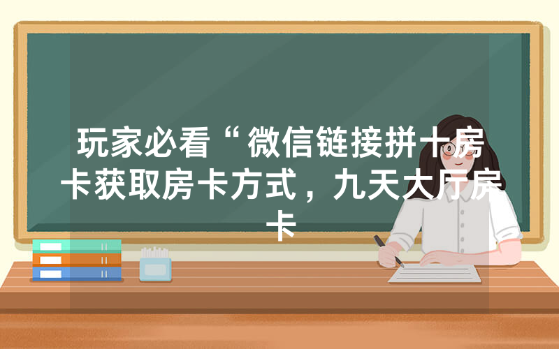 玩家必看“微信链接拼十房卡获取房卡方式，九天大厅房卡