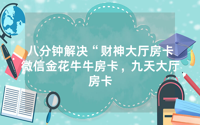 八分钟解决“财神大厅房卡微信金花牛牛房卡，九天大厅房卡