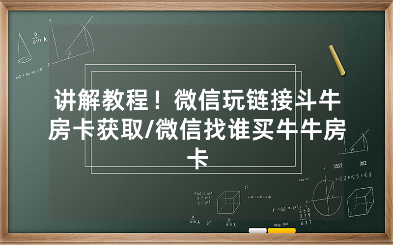 讲解教程！微信玩链接斗牛房卡获取/微信找谁买牛牛房卡