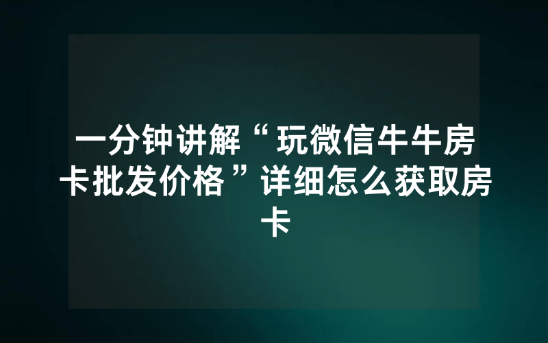 一分钟讲解“玩微信牛牛房卡批发价格”详细怎么获取房卡