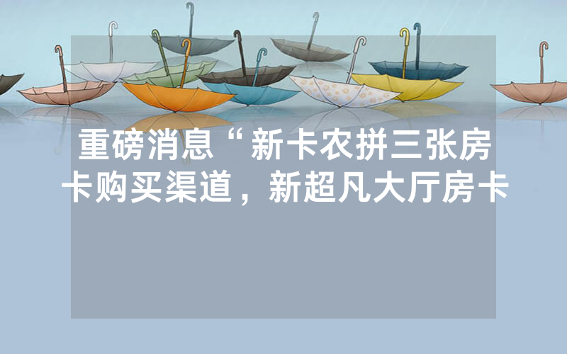 重磅消息“新卡农拼三张房卡购买渠道，新超凡大厅房卡