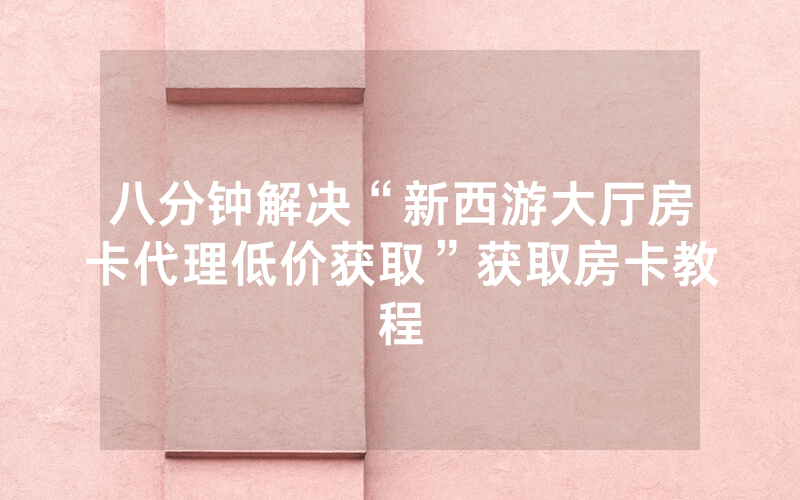 八分钟解决“新西游大厅房卡代理低价获取”获取房卡教程