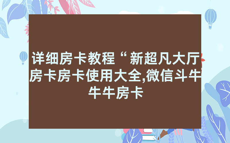 详细房卡教程“新超凡大厅房卡房卡使用大全,微信斗牛牛牛房卡