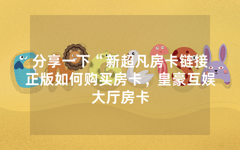 分享一下“新超凡房卡链接正版如何购买房卡，皇豪互娱大厅房卡