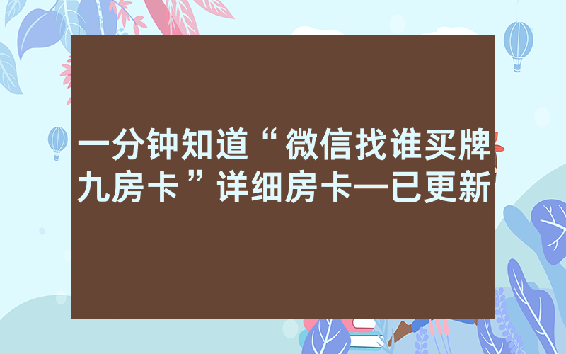 一分钟知道“微信找谁买牌九房卡”详细房卡—已更新